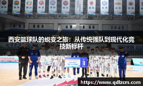 西安篮球队的蜕变之旅:从传统强队到现代化竞技新标杆