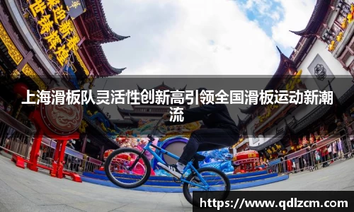 上海滑板队灵活性创新高引领全国滑板运动新潮流
