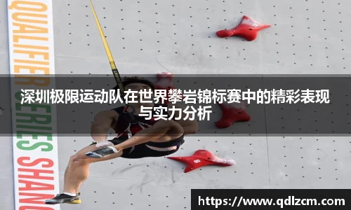 深圳极限运动队在世界攀岩锦标赛中的精彩表现与实力分析
