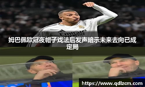 姆巴佩欧冠夜帽子戏法后发声暗示未来去向已成定局