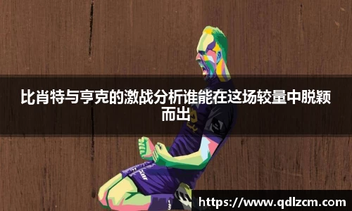 比肖特与亨克的激战分析谁能在这场较量中脱颖而出