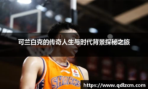 可兰白克的传奇人生与时代背景探秘之旅