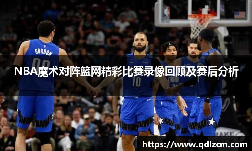 NBA魔术对阵篮网精彩比赛录像回顾及赛后分析