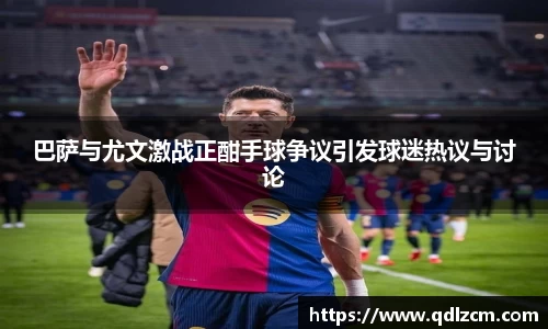 巴萨与尤文激战正酣手球争议引发球迷热议与讨论